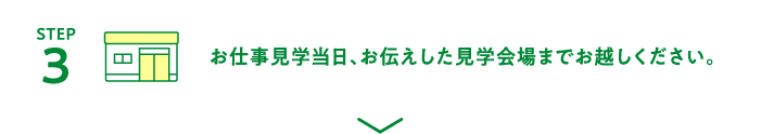 [STEP3]お仕事見学当日、お伝えした見学会場までお越しください。