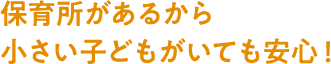 保育所があるから小さい子どもがいても安心！