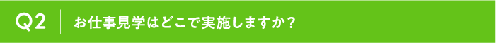 Q2 お仕事見学はどこで実施しますか？