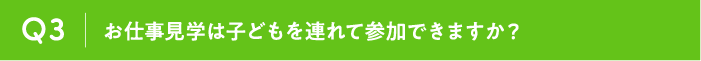 Q3 お仕事見学は子どもを連れて参加できますか？